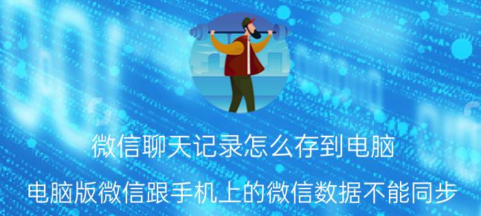 微信聊天记录怎么存到电脑 电脑版微信跟手机上的微信数据不能同步？